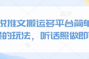 小说推文搬运多平台简单粗暴的玩法,听话照做即可