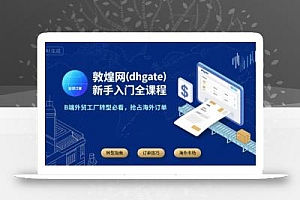 敦煌网(dhgate)新手入门全课程,B端外贸工厂转型必看,抢占海外订单