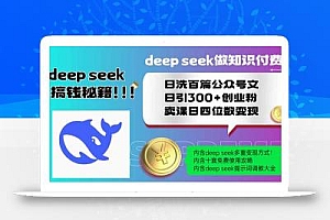 Deep seek做知识付费日洗百篇公众号文日引300+创业粉,卖课日四位数变…