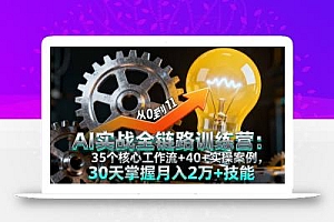 AI实战全链路训练营:35个核心工作流+40+实操案例,30天掌握月入2万+技能