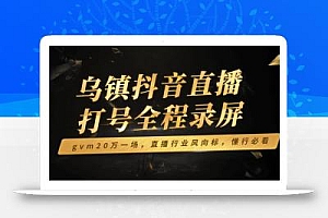 乌镇抖音直播打号全程录屏,gvm20万一场,直播行业风向标,懂行必看