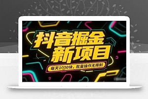 抖音掘金新项目,每天收益多张,批量操作无限制非常简单