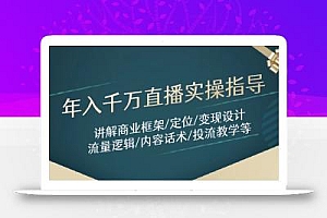 年入千万直播实操指导:讲解商业框架/定位/变现设计/流量逻辑/内容话术/等