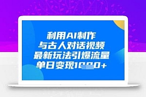利用AI制作与古人对话的视频,最新玩法引爆流量,单日变现1k