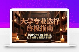 付费文:大学专业选择终极指南,100个热门专业解析,包含推荐与避雷实用建议