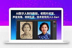 AI数字人制作教程,老照片修复、声音克隆、视频生成,技术变现月入1-6w+