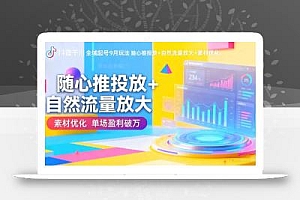 抖音千川全域起号9月玩法 随心推投放+自然流量放大+素材优化 单场盈利破万
