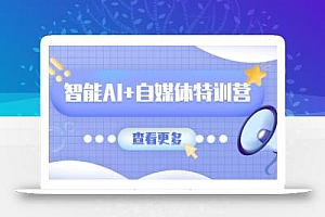 智能AI+自媒体特训营:涵盖文本创作、图像创作、视频创作和职场办公几大类
