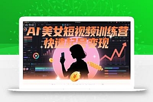 AI美女短视频训练营,快速起号变现,每天2小时,副业收入轻松过1W