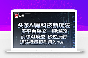 头条AI黑科技新玩法,多平台爆文一键爆改,消除AI痕迹,秒过原创,矩阵批量操作月入1w+【揭秘】