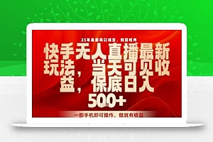 25年最新风口项目,快手无人直播,当天做当天出收益,不违规,一部手机即可操作,保底日入5张+【揭秘】