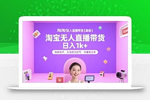 淘宝无人直播带货【最新】,日入1k+,独家技术,无违规无封号,开播就出单【揭秘】