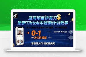 蓝海项目挣美刀,最新Tiktok中视频计划教学,从0-1教你学会海外TK中视频,一次性讲清楚