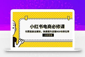 小红书电商必修课:付费投放全解析,快速提升店铺ROI与转化率