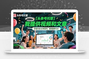 【头条号托管 】我提供视频和文章,你每天花5分钟发布,最高躺挣1W+【揭秘】