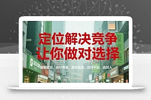 定位解决竞争,让你做对选择,复制成功,选对赛道,选对品类,选对平台,选对人