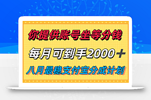 你提供账号我们发视频,每月到手2k+,八月最稳支付宝分成计划玩法来袭!