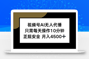 视频号AI无人代播,只需每天操作10分钟,正规安全,月入4500+