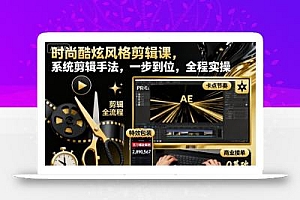 时尚酷炫风格剪辑课,系统剪辑手法,一步到位,全程实操