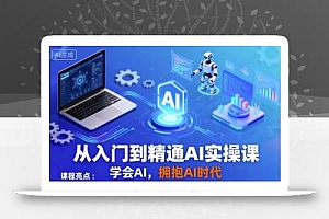 从入门到精通AI实操课,学会AI,拥抱AI时代