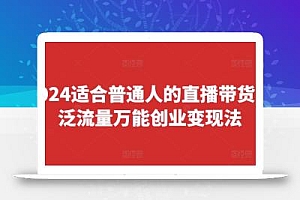 2024适合普通人的直播带货,泛流量万能创业变现法,上手快、落地快、起号快、变现快(更新8月)