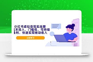 小红书虚拟变现实战营,0成本投入,门槛低,可持续盈利,快速实现被动收入