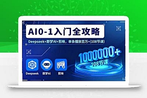 AI0-1入门全攻略,Deepseek+即梦AI+剪映,单条播放百万+(108节课