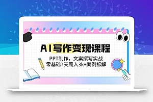 AI写作变现课程:PPT制作,文案撰写实战,零基础7天周入3k+案例拆解