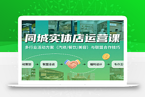 同城实体店运营课:多行业活动方案(汽修/餐饮/美容)与联盟合作技巧