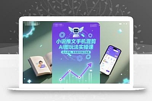 小说推文手机混剪AI图玩法实操课,日入可观,手机即可独立完成