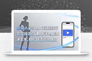 服装人必学的Ai短视频带货实操高阶课,新手也能快速上手,轻松打造带货爆款