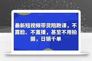 最新短视频带货陪跑课,不露脸、不直播,甚至不用拍摄,日销千单