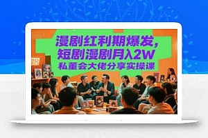 漫剧红利期爆发,短剧漫剧月入2W私董会大佬分享实操课