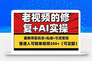 修复老视频的玩法,搬砖+引流的变现(可持久),单条收益300+【揭秘】