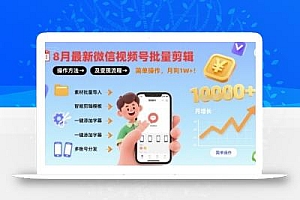 8月最新微信视频号批量剪辑操作方法及变现流程,简单操作,月入1w+