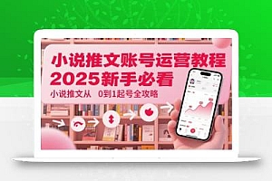 小说推文账号运营起号教程,2025新手必看,小说推文从0到1起号全攻略