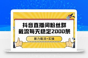 抖音直播间粉丝群暴力截流,一台电脑每天稳定2000条数据,暴力截流+实操 【揭秘】