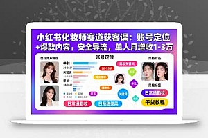小红书化妆师赛道获客课:账号定位+爆款内容+安全导流,单人月增收1-3万