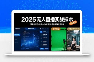2025无人直播实战技术-8月,涵盖半无人/纯无人/AI实景/绿幕录播等主流玩法