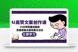 AI高赞文案创作课,15分钟搭建选题库,灵感思路主题收集方法论