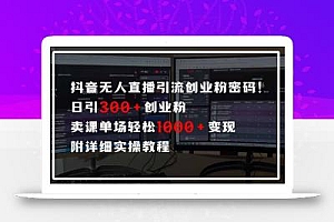 抖音无人直播引流密码!日引300+创业粉 单场轻松1000+变现 附详细实操教程
