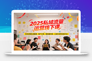 2025私域流量运营线下课,系统讲解私域基建/客户分层/朋友圈文案/公域引流等实操方法