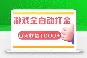 游戏全自动无脑搬砖,每天收益1000+ 长期稳定的项目