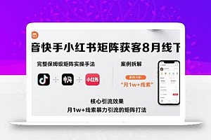 抖音快手小红书矩阵获客8月线下课,完整保姆级矩阵实操手法与案例拆解,月1w+线索暴力引流的矩阵打法