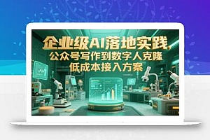 企业级AI落地实践,公众号写作到数字人克隆,低成本接入方案