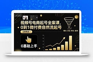 视频号电商起号全案课,0到1微付费自然流起号