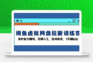闲鱼虚拟网盘拉新训练营:省时省力赚钱,无需人工,自动发货,7天赚800