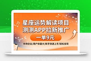 星座运势解读项目,测测APP拉新推广,一单9米,市场空白,用户体量大,新手也能快速上手,轻松变现