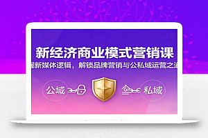 新经济商业模式营销课,握新媒体逻辑,解锁品牌营销与公私域运营之道