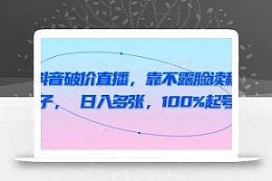 抖音破价直播,靠不露脸读稿子, 日入多张,100%起号
